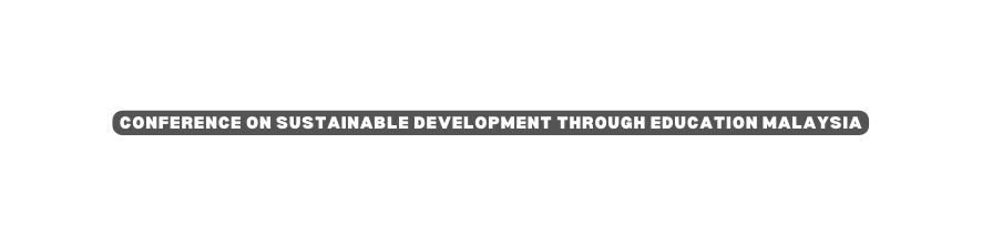 CONFERENCE ON SUSTAINABLE DEVELOPMENT THROUGH EDUCATION MALAYSIA